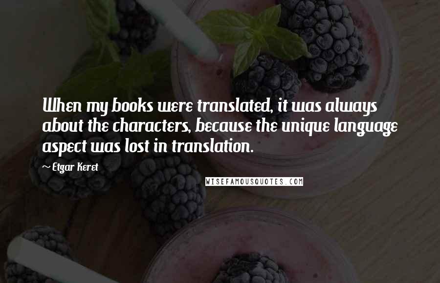 Etgar Keret Quotes: When my books were translated, it was always about the characters, because the unique language aspect was lost in translation.