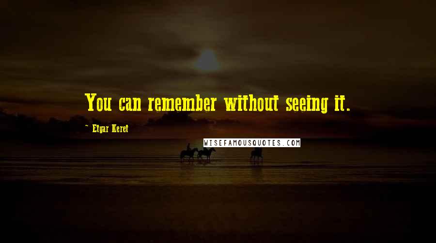 Etgar Keret Quotes: You can remember without seeing it.