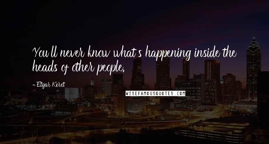 Etgar Keret Quotes: You'll never know what's happening inside the heads of other people.