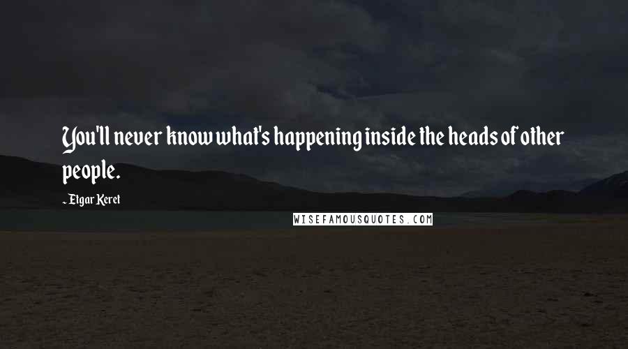 Etgar Keret Quotes: You'll never know what's happening inside the heads of other people.