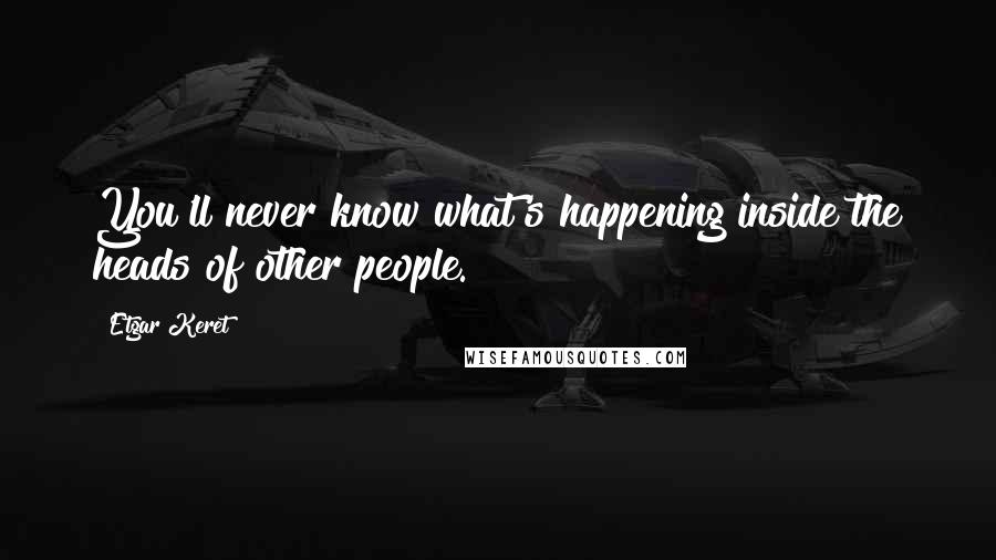 Etgar Keret Quotes: You'll never know what's happening inside the heads of other people.