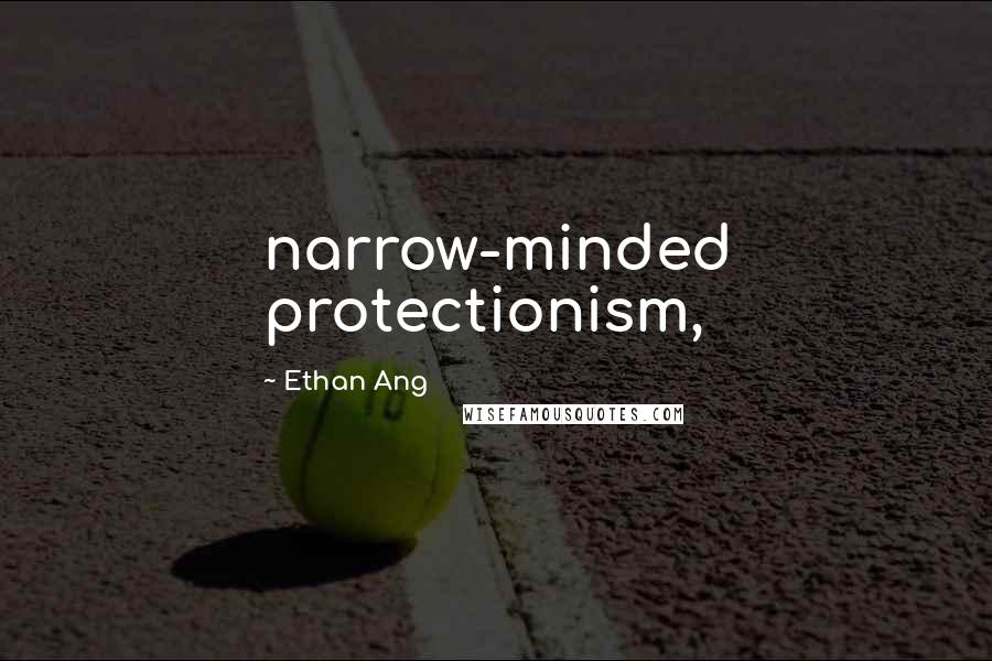 Ethan Ang Quotes: narrow-minded protectionism,