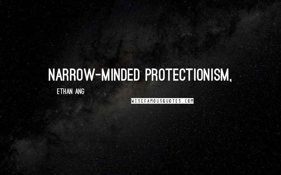Ethan Ang Quotes: narrow-minded protectionism,