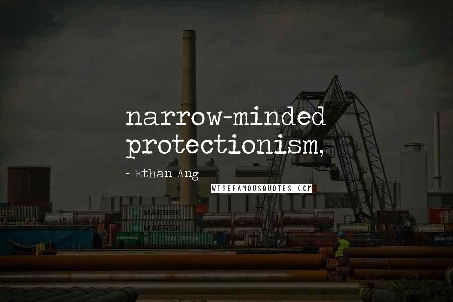 Ethan Ang Quotes: narrow-minded protectionism,