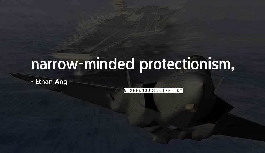 Ethan Ang Quotes: narrow-minded protectionism,