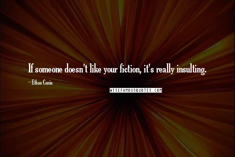 Ethan Canin Quotes: If someone doesn't like your fiction, it's really insulting.