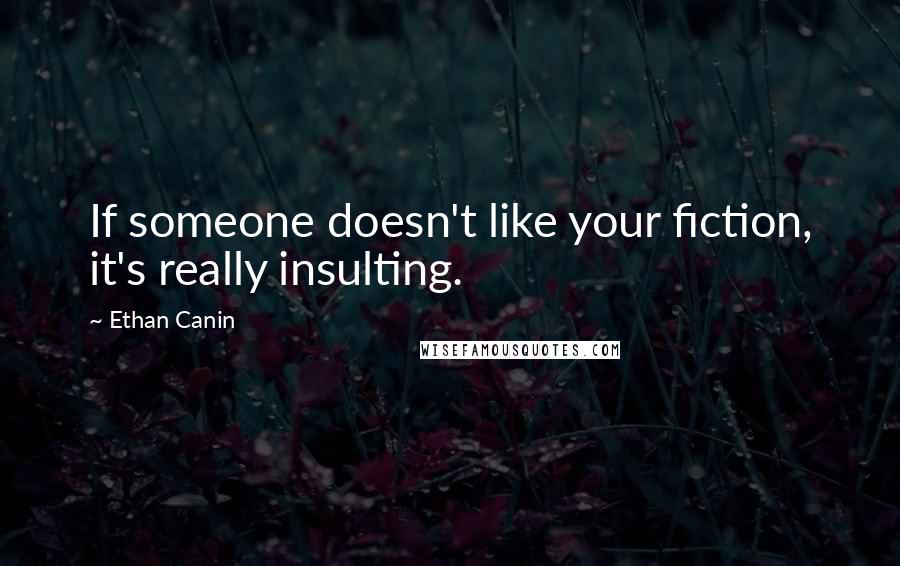 Ethan Canin Quotes: If someone doesn't like your fiction, it's really insulting.