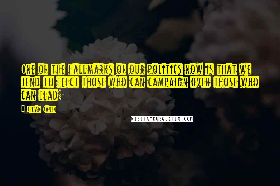 Ethan Canin Quotes: One of the hallmarks of our politics now is that we tend to elect those who can campaign over those who can lead;