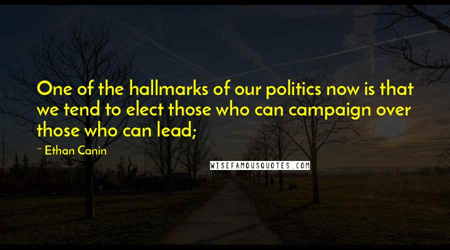 Ethan Canin Quotes: One of the hallmarks of our politics now is that we tend to elect those who can campaign over those who can lead;