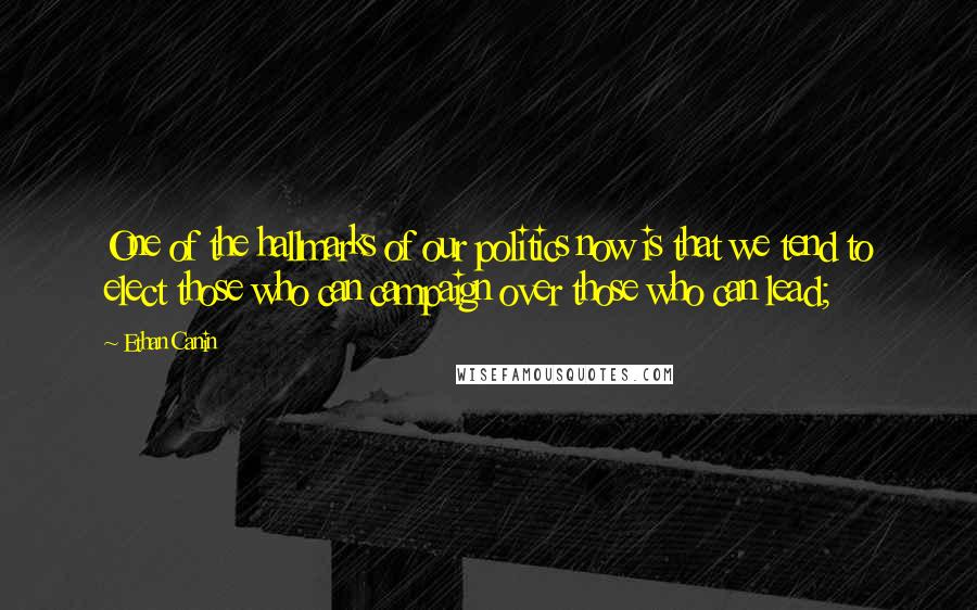 Ethan Canin Quotes: One of the hallmarks of our politics now is that we tend to elect those who can campaign over those who can lead;
