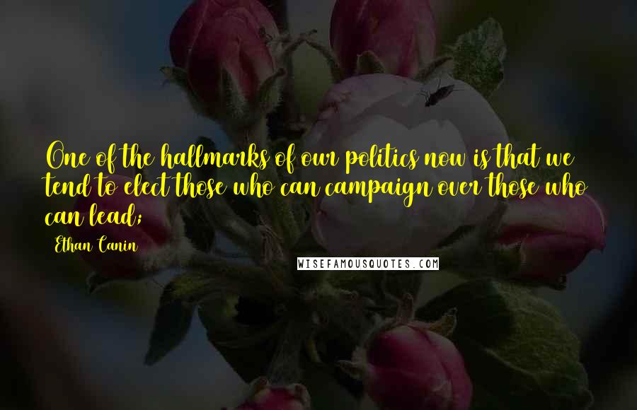 Ethan Canin Quotes: One of the hallmarks of our politics now is that we tend to elect those who can campaign over those who can lead;