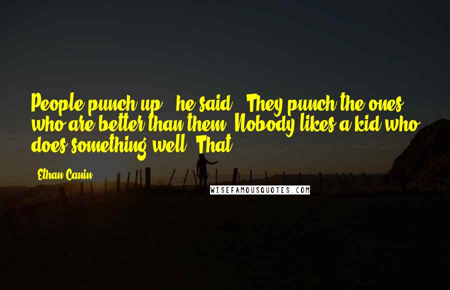 Ethan Canin Quotes: People punch up," he said. "They punch the ones who are better than them. Nobody likes a kid who does something well. That