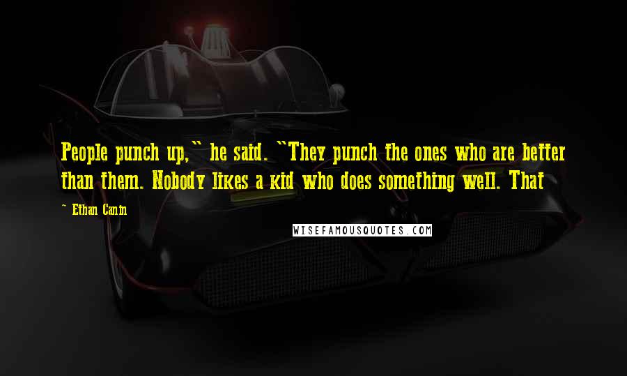 Ethan Canin Quotes: People punch up," he said. "They punch the ones who are better than them. Nobody likes a kid who does something well. That