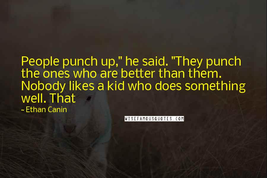 Ethan Canin Quotes: People punch up," he said. "They punch the ones who are better than them. Nobody likes a kid who does something well. That