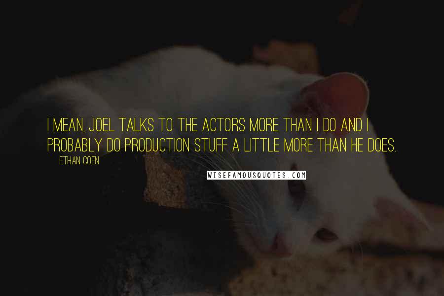 Ethan Coen Quotes: I mean, Joel talks to the actors more than I do and I probably do production stuff a little more than he does.