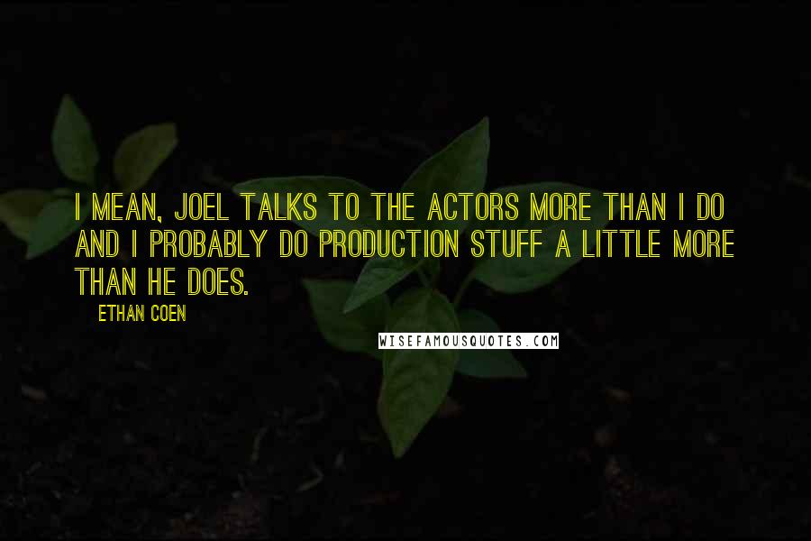 Ethan Coen Quotes: I mean, Joel talks to the actors more than I do and I probably do production stuff a little more than he does.