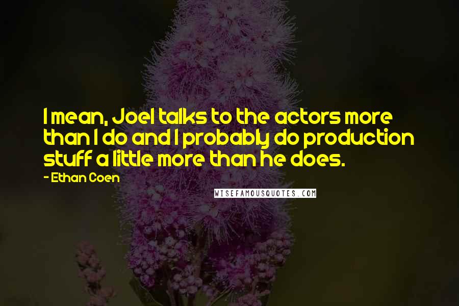 Ethan Coen Quotes: I mean, Joel talks to the actors more than I do and I probably do production stuff a little more than he does.