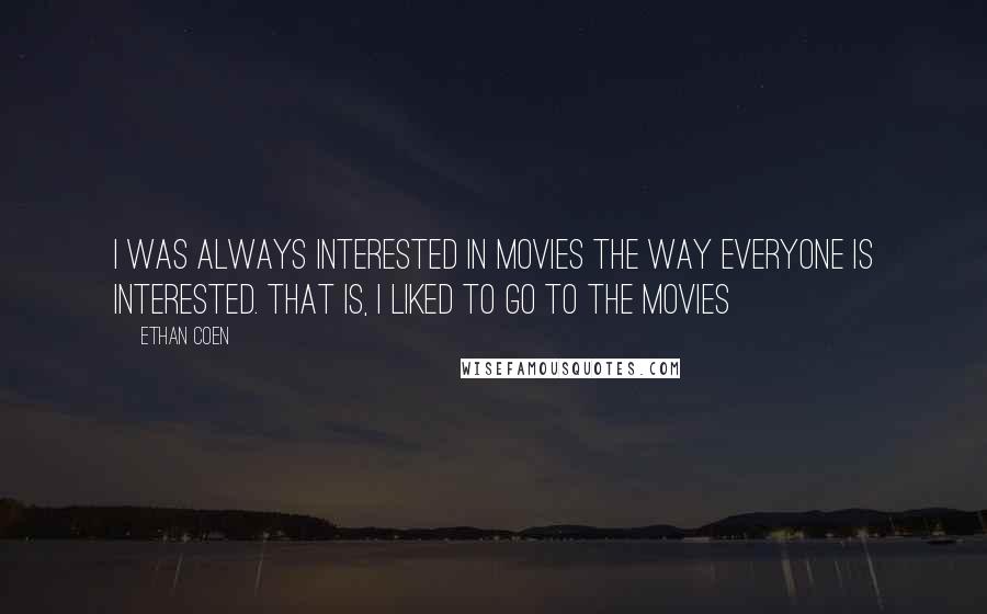 Ethan Coen Quotes: I was always interested in movies the way everyone is interested. That is, I liked to go to the movies