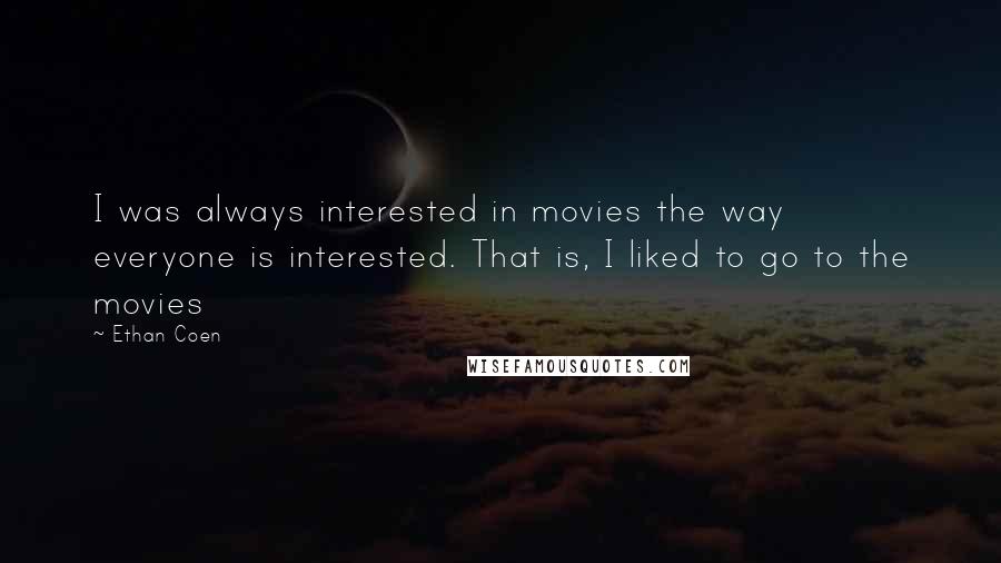 Ethan Coen Quotes: I was always interested in movies the way everyone is interested. That is, I liked to go to the movies