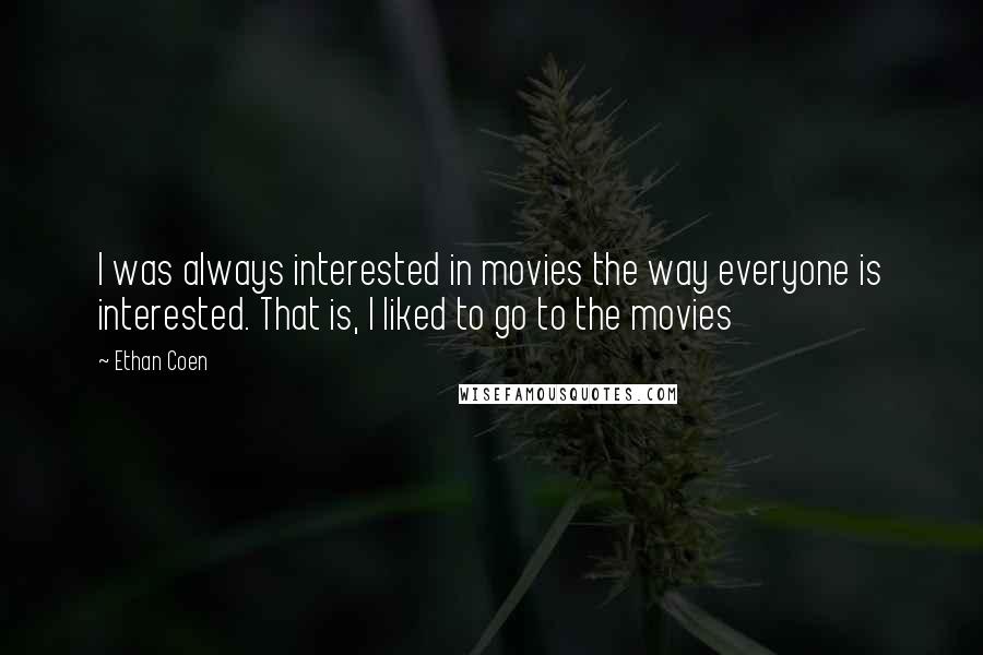 Ethan Coen Quotes: I was always interested in movies the way everyone is interested. That is, I liked to go to the movies