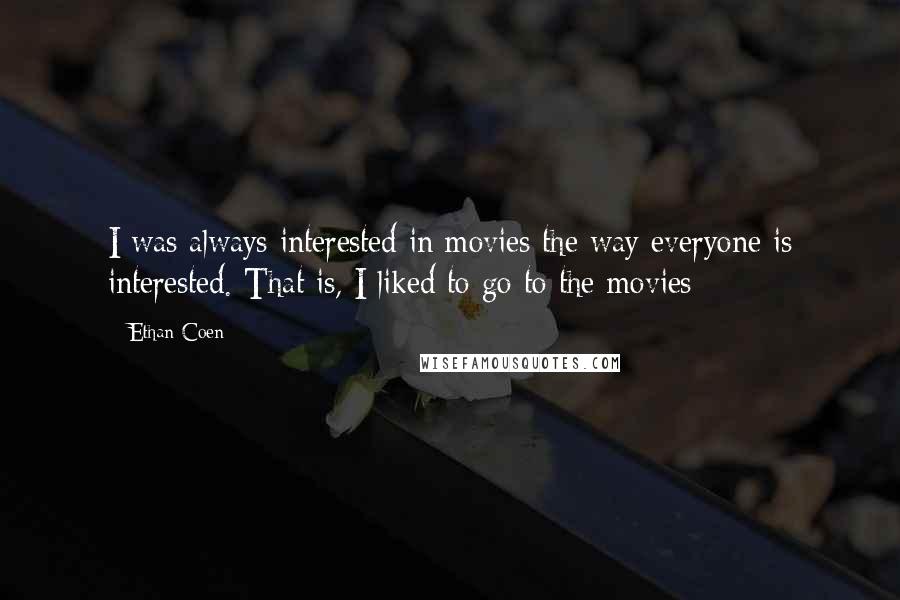 Ethan Coen Quotes: I was always interested in movies the way everyone is interested. That is, I liked to go to the movies