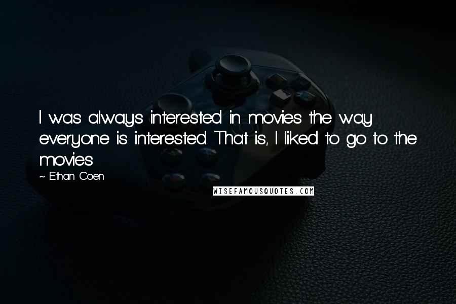 Ethan Coen Quotes: I was always interested in movies the way everyone is interested. That is, I liked to go to the movies