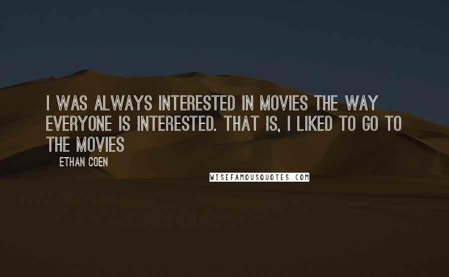 Ethan Coen Quotes: I was always interested in movies the way everyone is interested. That is, I liked to go to the movies