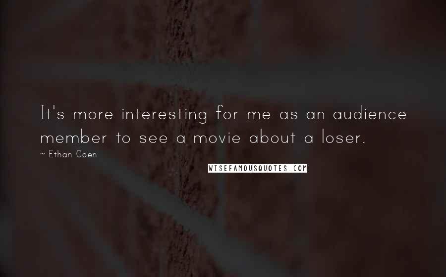 Ethan Coen Quotes: It's more interesting for me as an audience member to see a movie about a loser.