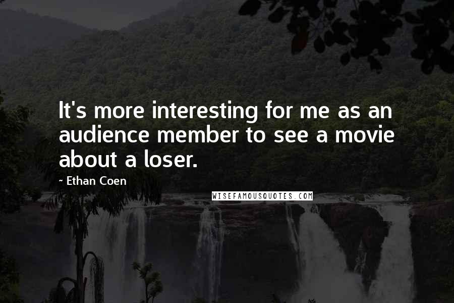 Ethan Coen Quotes: It's more interesting for me as an audience member to see a movie about a loser.