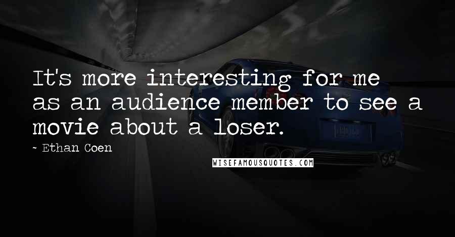 Ethan Coen Quotes: It's more interesting for me as an audience member to see a movie about a loser.