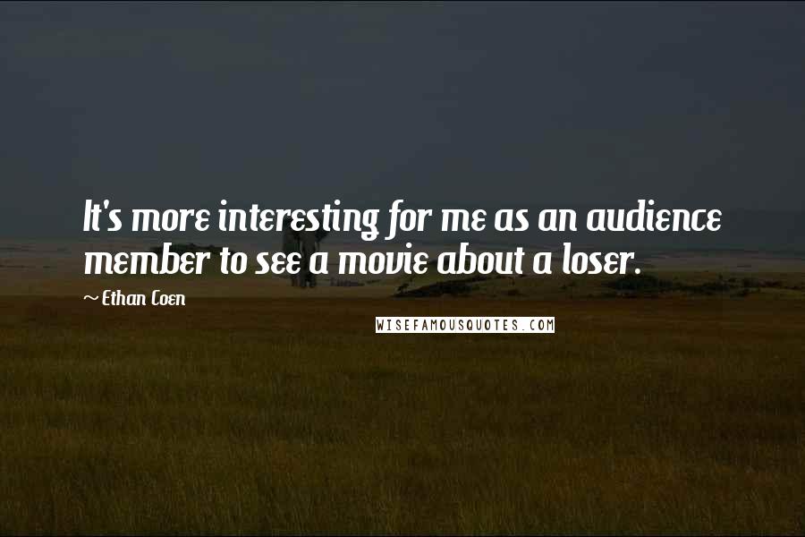Ethan Coen Quotes: It's more interesting for me as an audience member to see a movie about a loser.