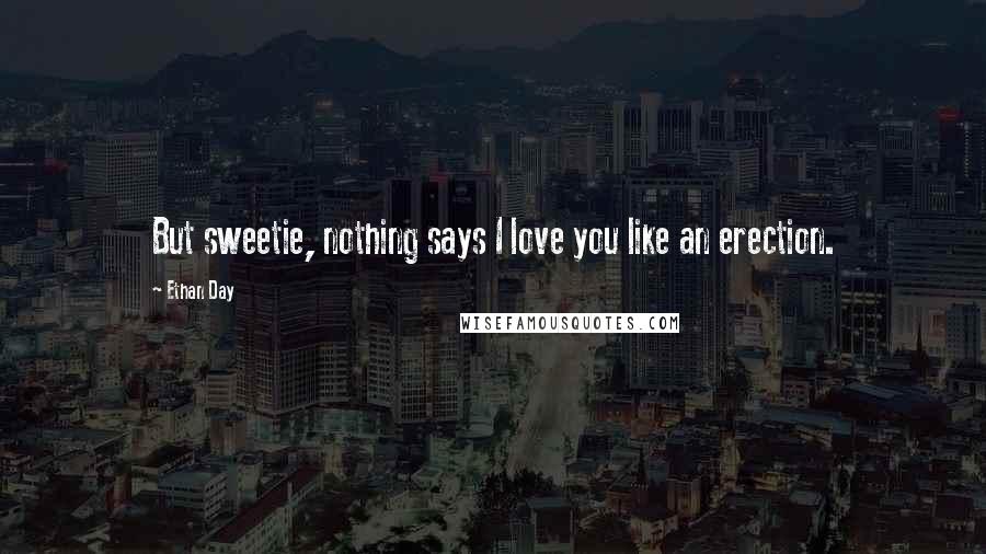 Ethan Day Quotes: But sweetie, nothing says I love you like an erection.