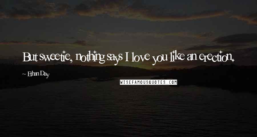 Ethan Day Quotes: But sweetie, nothing says I love you like an erection.