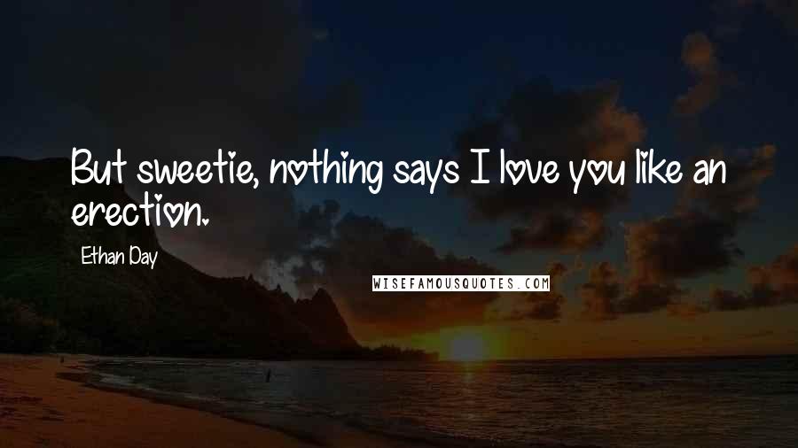 Ethan Day Quotes: But sweetie, nothing says I love you like an erection.