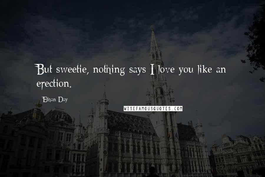 Ethan Day Quotes: But sweetie, nothing says I love you like an erection.