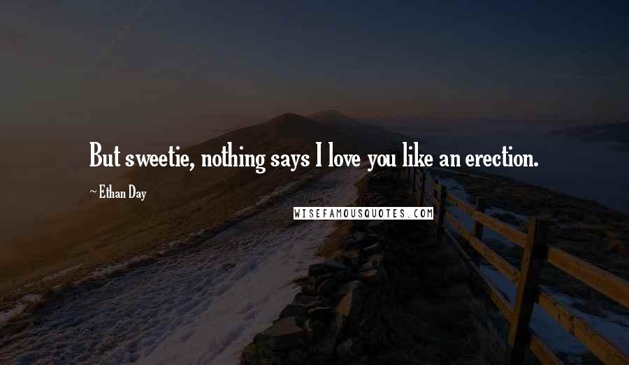 Ethan Day Quotes: But sweetie, nothing says I love you like an erection.