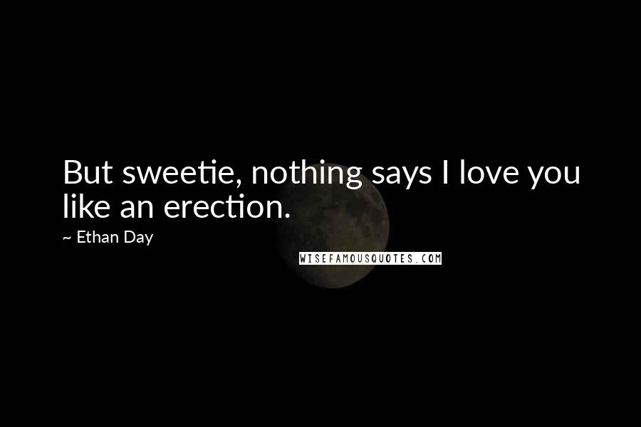 Ethan Day Quotes: But sweetie, nothing says I love you like an erection.