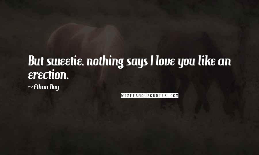 Ethan Day Quotes: But sweetie, nothing says I love you like an erection.