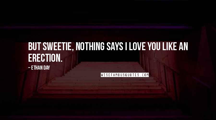 Ethan Day Quotes: But sweetie, nothing says I love you like an erection.