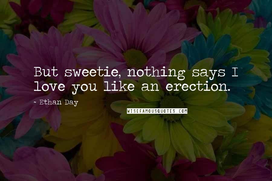 Ethan Day Quotes: But sweetie, nothing says I love you like an erection.