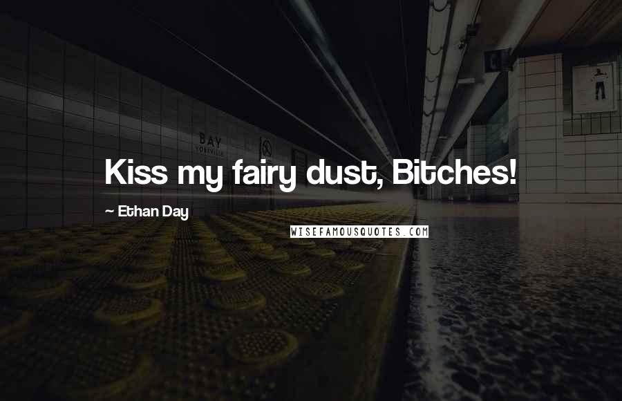 Ethan Day Quotes: Kiss my fairy dust, Bitches!