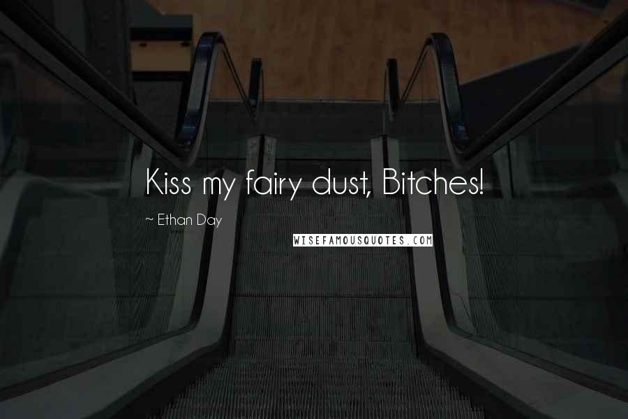 Ethan Day Quotes: Kiss my fairy dust, Bitches!