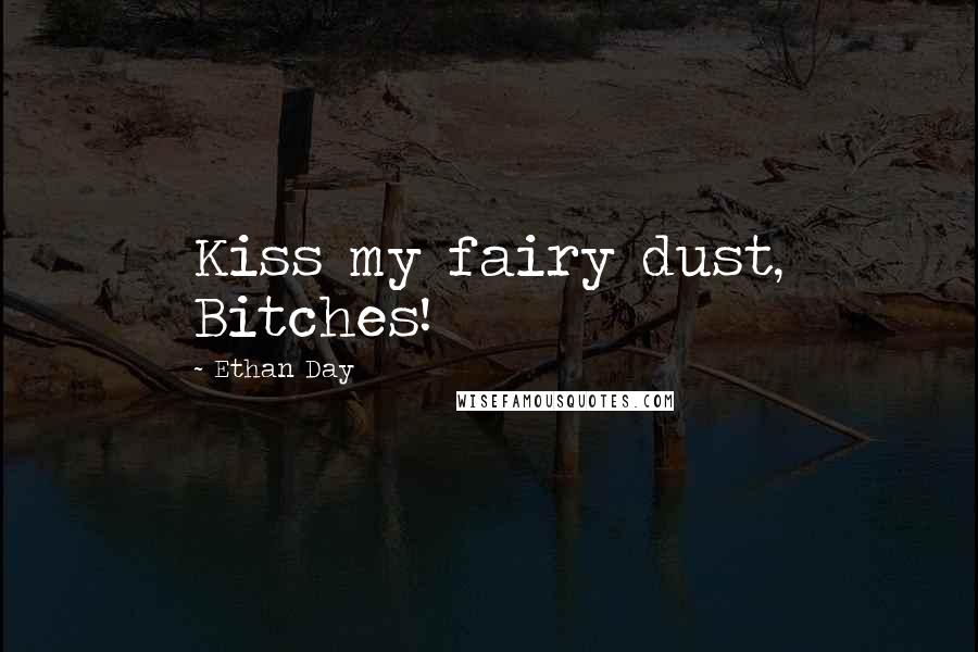 Ethan Day Quotes: Kiss my fairy dust, Bitches!