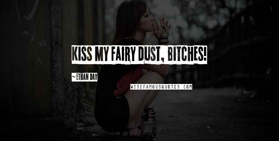 Ethan Day Quotes: Kiss my fairy dust, Bitches!