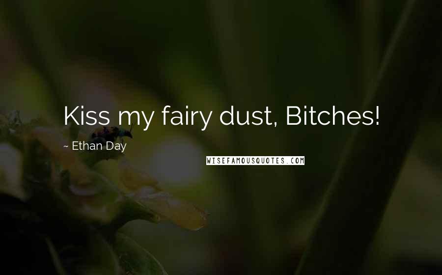 Ethan Day Quotes: Kiss my fairy dust, Bitches!