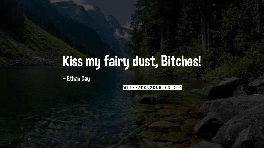 Ethan Day Quotes: Kiss my fairy dust, Bitches!