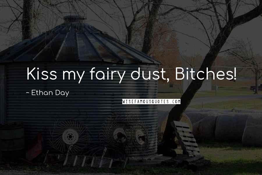 Ethan Day Quotes: Kiss my fairy dust, Bitches!