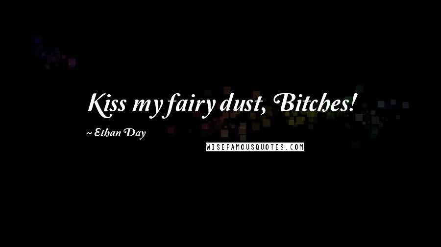 Ethan Day Quotes: Kiss my fairy dust, Bitches!