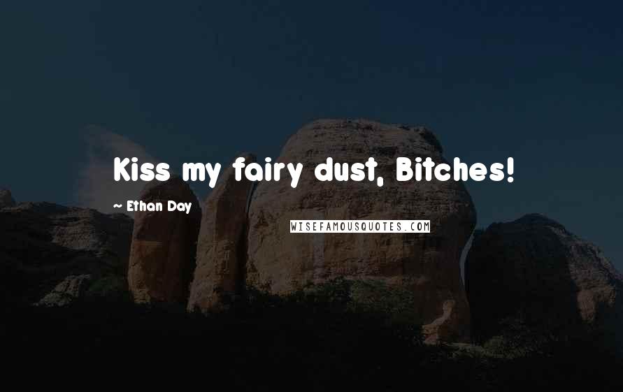 Ethan Day Quotes: Kiss my fairy dust, Bitches!