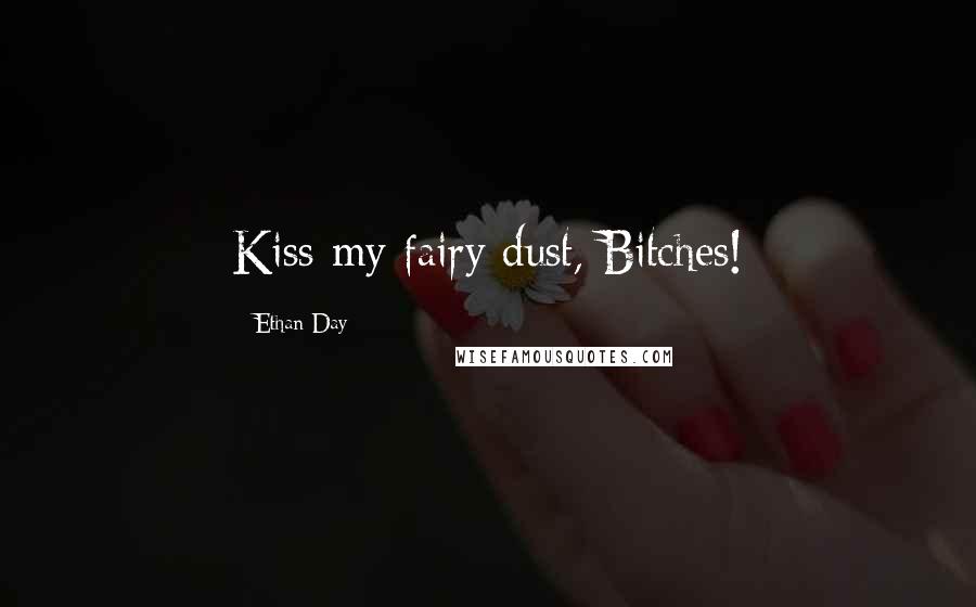 Ethan Day Quotes: Kiss my fairy dust, Bitches!